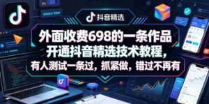 外面收费698的一条作品开通抖音精选技术教程，有人测试一条过，抓紧做，错过不再有-网创资源