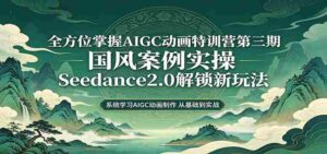 零基础AIGC动画精通第三期：国风案例实操，Seedance2.0解锁新玩法-网创资源