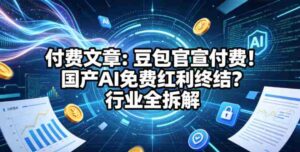 付费文章：豆包官宣付费！国产AI免费红利终结？行业全拆解-网创资源