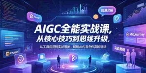AIGC全能实战课，从核心技巧到思维升级，从工具应用到实战落地，解锁AI内容创作高阶玩法-网创资源