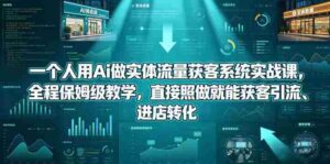一个人用Ai做实体流量获客系统实战课,全程保姆级教学,直接照做就能获客引流、进店转化-网创资源