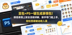 豆包+PS一键生成表情包!微信表情上架全流程详解,新手零门槛上手,轻松搭建被动收入渠道-网创资源