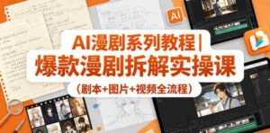 AI漫剧系列教程|爆款漫剧拆解实操课(剧本+图片+视频全流程)-网创资源