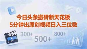 （18362期）今日头条搬砖新天花板 仅需复制粘贴5分钟出原创视频 发多平台日入三位数-网创资源