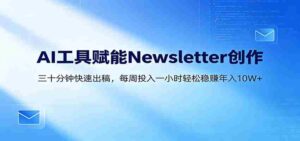 AI赋能Newsletter变现课:30分钟出内容,每周1小时年入10W+-网创资源