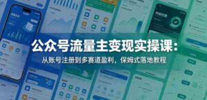 公众号流量主变现实操课:从账号注册到多赛道盈利,保姆式落地教程-网创资源