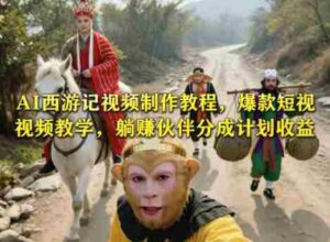 AI西游记视频制作教程，爆款短视频教学，躺賺伙伴分成计划收益-网创资源