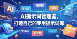 AI提示词管理器，打造自己的专用提示词库-网创资源