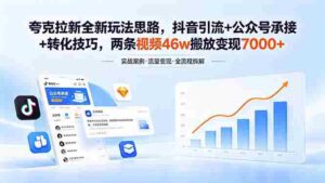（18416期）夸克拉新全新玩法思路，抖音引流+公众号承接+转化技巧，两条视频46w搬放 变现7000+-网创资源