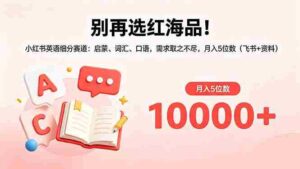 (18410期)别再选红海品!小红书英语细分赛道:启蒙、词汇、口语,需求取之不尽,月入5位数(飞书+资料)-网创资源