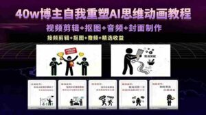 （18403期）40w博主自我重塑AI思维动画教程，视频剪辑+抠图+音频+封面制作，接商单+独家精选收益-网创资源