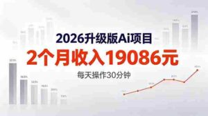 （18443期）2026升级版Ai任务，2个月收入19086元，熟练后每天操作30分钟！-网创资源