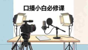 (18428期)口播小白必修课:录像收音灯光设备+脚本撰写,搭专业级录制场景-网创资源