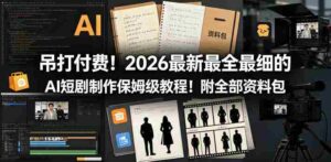 吊打付费!2026最新最全最细的AI短剧制作保姆级教程!附全部资料包-网创资源