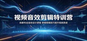 视频音效剪辑特训营:拆解专业音效设计逻辑,掌握剪辑技巧提升视频质感-网创资源