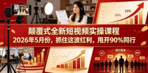 颠覆式全新短视频实操课程2026年5月份，抓住这波红利，甩开90%同行-网创资源