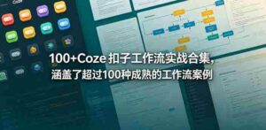 100+Coze扣子工作流实战合集，涵盖了超过100种成熟的工作流案例-网创资源
