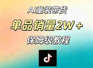 AI童装带货赛道，一部手机就可以操作，单品销量2w+【手把手教程】-网创资源