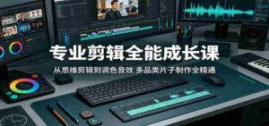 专业剪辑全能成长课：从思维剪辑到调色音效，多品类片子制作全精通-网创资源