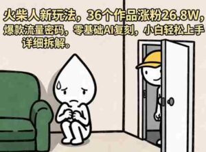 火柴人新玩法，36个作品涨粉26.8W，爆款流量密码，零基础AI复刻，小白轻松上手，详细拆解-网创资源