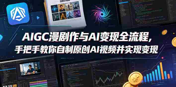 AIGC漫剧创作与AI变现全流程，手把手教你自制原创AI视频并实现变现