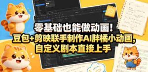 零基础也能做动画!豆包+剪映联手制作AI胖橘小动画,自定义剧本直接上手-网创资源