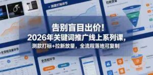 告别盲目出价!2026年关键词推广线上系列课,测款打标+拉新放量,全流程落地可复制-网创资源