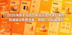 2026淘系全站结合新品运营快速打爆款，快速撬动免费流量，稳稳打出店铺爆款（更新5月12日）-网创资源