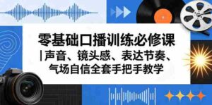 零基础口播训练必修课|声音、镜头感、表达节奏、气场自信全套手把手教学-网创资源