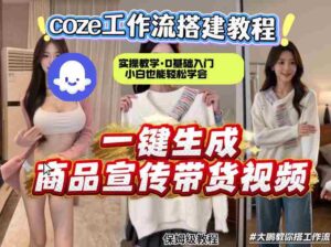 通过Coze工作流，制作《商品宣传带货视频》，两分钟制作完成，从0到1演示搭建过程，实操教学-网创资源