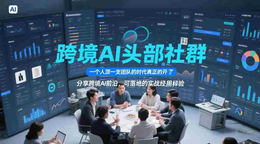跨境AI头部社群，一个人顶一支团队的时代真正的开始了，分享跨境AI前沿，可落地的实战经验（更新5月11日）