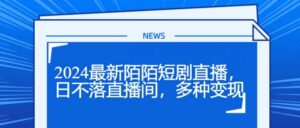 2024全新陌陌直播短剧剧本直播间，日未落直播房间，多种多样转现-网创资源