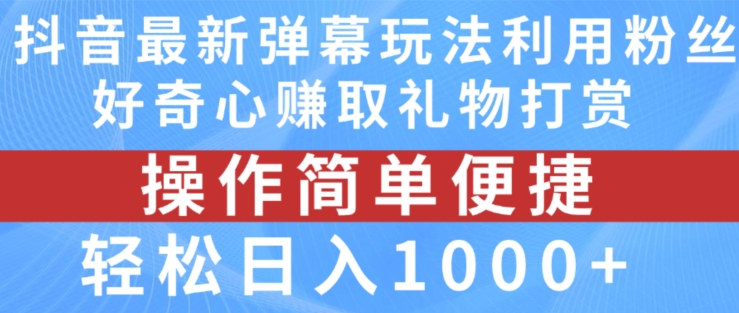 抖音弹幕最新玩法,利用粉丝好奇心赚取礼物打赏,轻松日入1000 【揭秘】