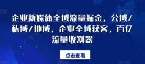 企业新媒体全域流量掘金队，公域流量/公域/地区，公司示范区拓客，百亿元总流量收种器-网创资源