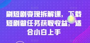 刷短剧剧本转现拆卸课，免费下载短剧剧本接任务获得收益，适合白上手-网创资源