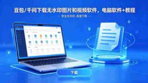 （18456期）豆包/千问下载无水印图片和视频软件，电脑软件+教程-网创资源