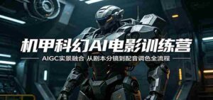 机甲科幻AI电影训练营：AIGC实景融合，从剧本分镜到配音调色全流程-网创资源