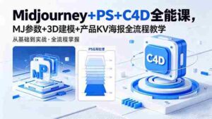 (18454期)Midjourney+PS+C4D全能课,MJ参数+3D建模+产品KV海报全流程教学-网创资源