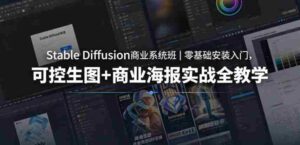 Stable Diffusion商业系统班｜零基础安装入门，可控生图+商业海报实战全教学-网创资源