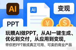 玩賺AI做PPT,从AI一键生成、优化到交付,从应用到变现,带你把PPT做成真正可用、可卖的商业产品(更新0513)-网创资源