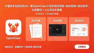(18487期)不懂技术也能玩转AI!用OpenClaw小龙虾自动写稿+自动剪辑+自动发布,从部署到一人公司全实操-网创资源