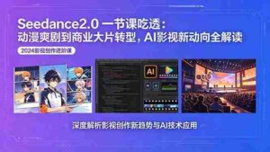 (18483期)Seedance2.0一节课吃透:动漫爽剧到商业大片转型,AI影视新动向全解读-网创资源
