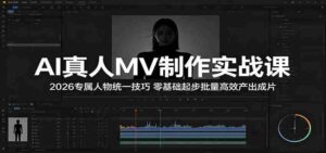 AI真人MV制作实战课:2026专属人物统一技巧,零基础起步批量高效产出成片-网创资源