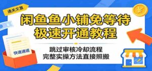 闲鱼鱼小铺免等待极速开通教程:跳过审核冷却流程,完整实操方法直接照搬-网创资源