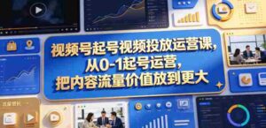 视频号起号视频投放运营课,从0-1起号运营,把内容流量价值放到更大-网创资源