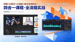 (18463期)剪辑+AI短片+AI漫剧+推文变现四合一,从卡点抽帧到打斗戏全流程实战-网创资源