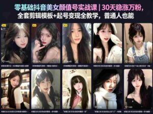 零基础抖音美女颜值号实战课|30天稳涨万粉,全套剪辑模板+起号变现全教学,普通人也能复制-网创资源