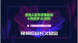 (18461期)普通人起号逆袭副业,0 粉起步 AI 换脸,3 分钟1条日创100条视频收益长久稳定-网创资源