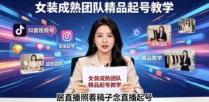 抖音视频号绿幕直播，女装成熟团队打造精品起号教学，居直播照着稿子念直播起号-网创资源