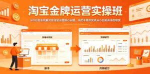 淘宝金牌运营实操班，从0开始系统解决你淘宝运营核心问题，手把手带你完成从小白到高手的蜕变-网创资源